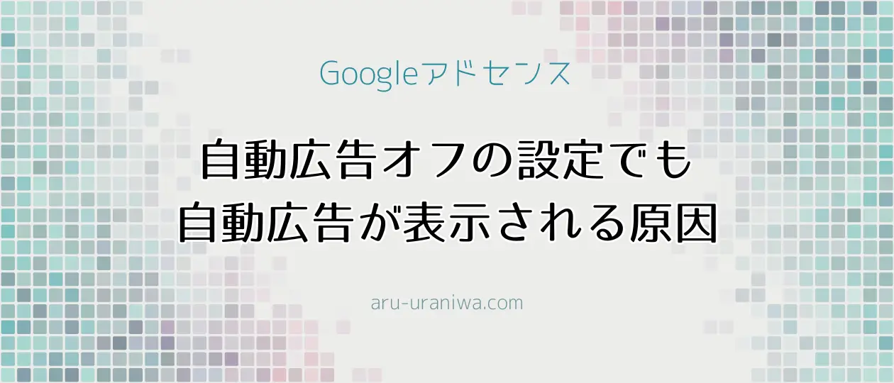 Googleアドセンスの自動広告が勝手に表示される原因